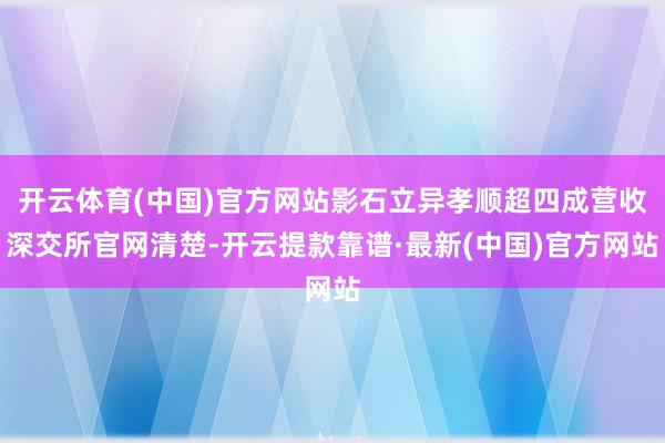 开云体育(中国)官方网站 影石立异孝顺超四成营收 深交所官网清楚-开云提款靠谱·最新(中国)官方网站